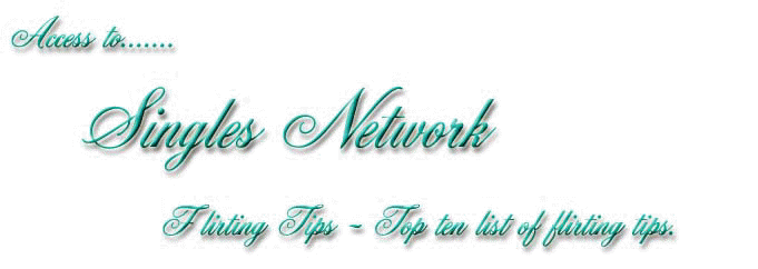 Access To Singles Network Flirting Tips- Top ten list of flirting tips.